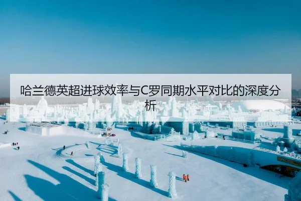 哈兰德英超进球效率与C罗同期水平对比的深度分析